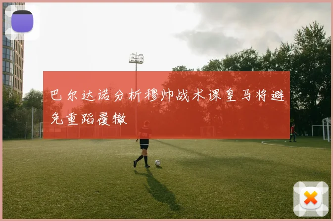 巴尔达诺分析穆帅战术课皇马将避免重蹈覆辙