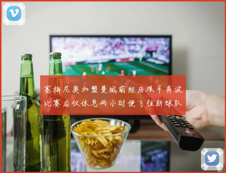 塞梅尼奥加盟曼城前经历艰辛奔波比赛后仅休息两小时便飞往新球队