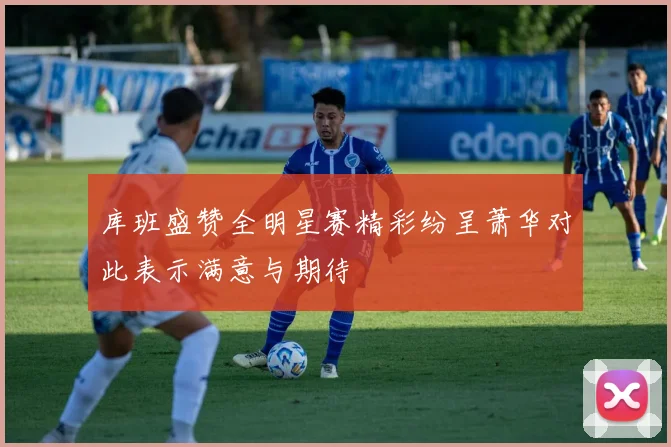 库班盛赞全明星赛精彩纷呈萧华对此表示满意与期待