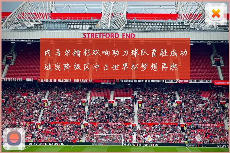 内马尔精彩双响助力球队首胜成功逃离降级区冲击世界杯梦想再燃