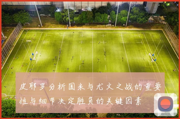 皮耶罗分析国米与尤文之战的重要性与细节决定胜负的关键因素