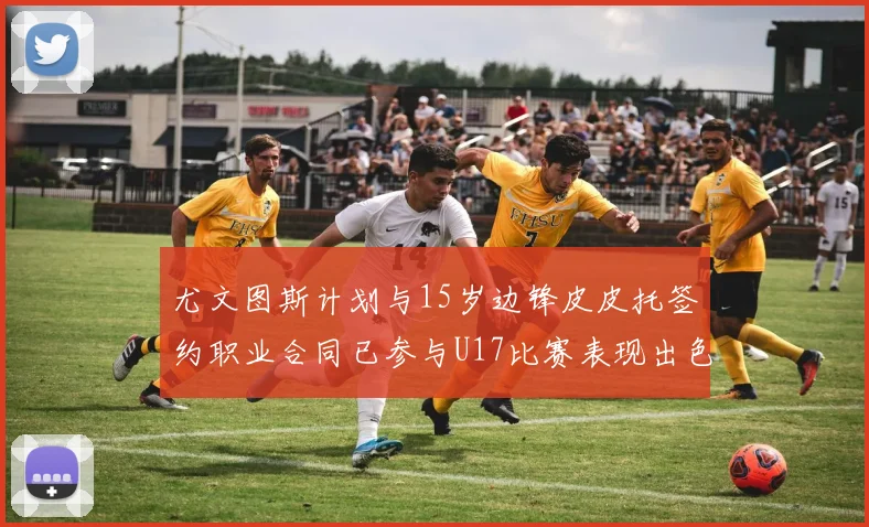 尤文图斯计划与15岁边锋皮皮托签约职业合同已参与U17比赛表现出色