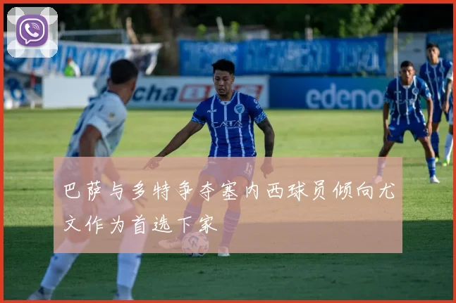 巴萨与多特争夺塞内西球员倾向尤文作为首选下家