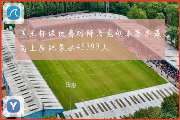 国王杯诺坎普对阵马竞创本赛季最高上座纪录达45399人