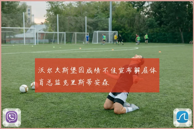 沃尔夫斯堡因成绩不佳宣布解雇体育总监克里斯蒂安森