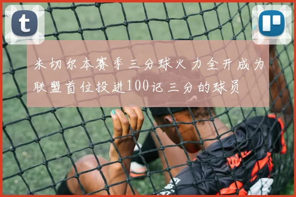 米切尔本赛季三分球火力全开成为联盟首位投进100记三分的球员