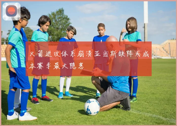 火箭进攻体系崩溃亚当斯缺阵或成本赛季最大隐患