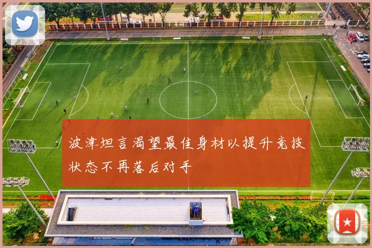 波津坦言渴望最佳身材以提升竞技状态不再落后对手