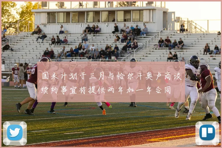 国米计划于三月与恰尔汗奥卢商谈续约事宜将提供两年加一年合同