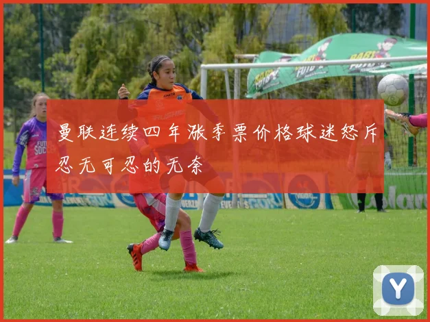曼联连续四年涨季票价格球迷怒斥忍无可忍的无奈